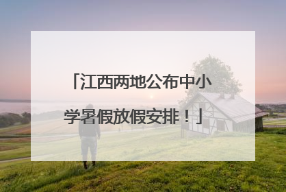 江西两地公布中小学暑假放假安排！