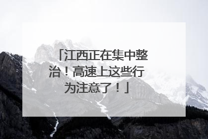 江西正在集中整治！高速上这些行为注意了！