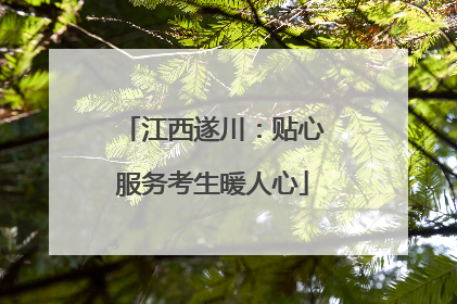 江西遂川：贴心服务考生暖人心