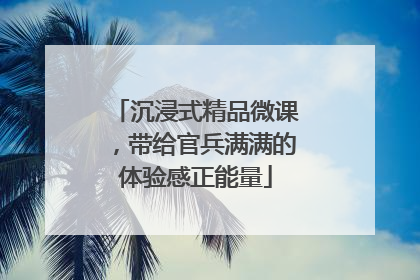 沉浸式精品微课，带给官兵满满的体验感正能量