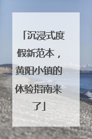 沉浸式度假新范本，黄阳小镇的体验指南来了