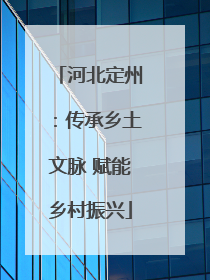河北定州：传承乡土文脉 赋能乡村振兴
