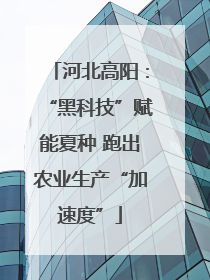 河北高阳：“黑科技”赋能夏种 跑出农业生产“加速度”