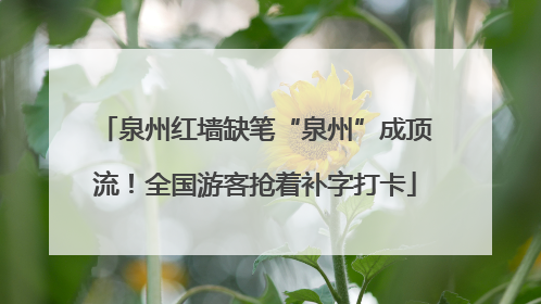 泉州红墙缺笔“泉州”成顶流！全国游客抢着补字打卡