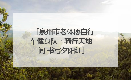 泉州市老体协自行车健身队：骑行天地间 书写夕阳红