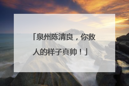 泉州陈清良，你救人的样子真帅！