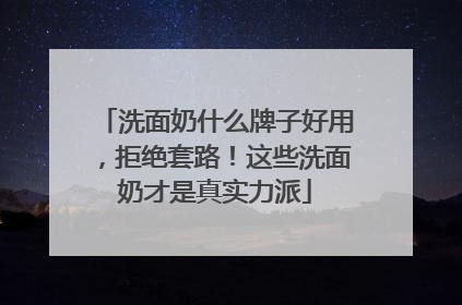 洗面奶什么牌子好用，拒绝套路！这些洗面奶才是真实力派