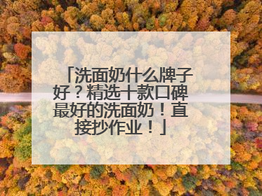 洗面奶什么牌子好？精选十款口碑最好的洗面奶！直接抄作业！