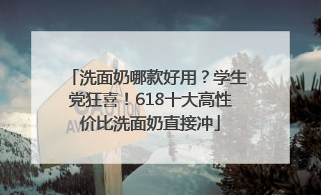 洗面奶哪款好用？学生党狂喜！618十大高性价比洗面奶直接冲