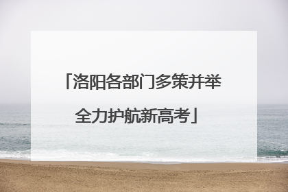 洛阳各部门多策并举 全力护航新高考