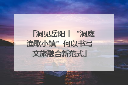 洞见岳阳丨“洞庭渔歌小镇”何以书写文旅融合新范式