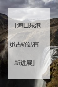 海口东港觅古驿站有新进展