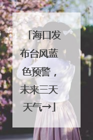 海口发布台风蓝色预警，未来三天天气→