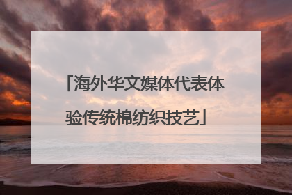 海外华文媒体代表体验传统棉纺织技艺