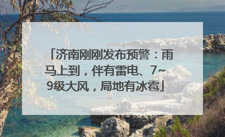 济南刚刚发布预警：雨马上到，伴有雷电、7~9级大风，局地有冰雹