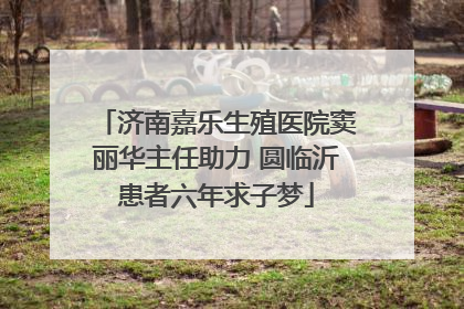 济南嘉乐生殖医院窦丽华主任助力 圆临沂患者六年求子梦
