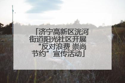 济宁高新区洸河街道阳光社区开展“反对浪费 崇尚节约”宣传活动
