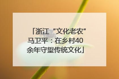 浙江“文化老农”马卫平：在乡村40余年守望传统文化