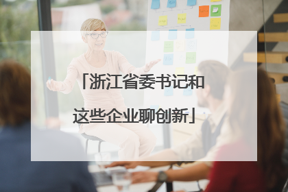 浙江省委书记和这些企业聊创新