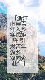 浙江南浔青年入乡实践矩阵 引燃青年返乡“双向奔赴”