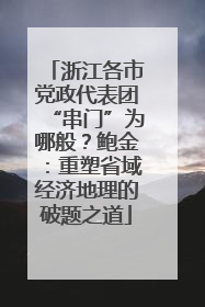浙江各市党政代表团“串门”为哪般？鲍金：重塑省域经济地理的破题之道