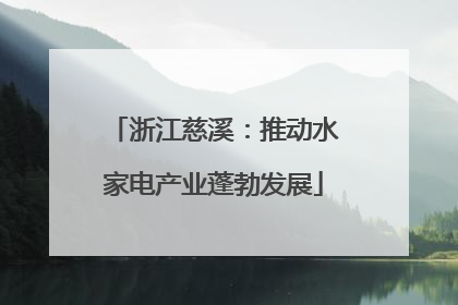 浙江慈溪：推动水家电产业蓬勃发展