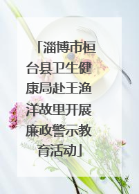 淄博市桓台县卫生健康局赴王渔洋故里开展廉政警示教育活动