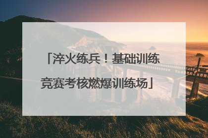 淬火练兵！基础训练竞赛考核燃爆训练场
