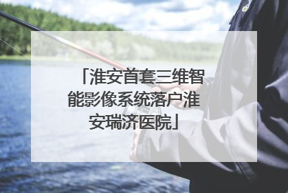 淮安首套三维智能影像系统落户淮安瑞济医院