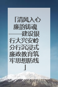 清风入心 廉韵铸魂——建设银行大兴安岭分行沉浸式廉政教育筑牢思想防线