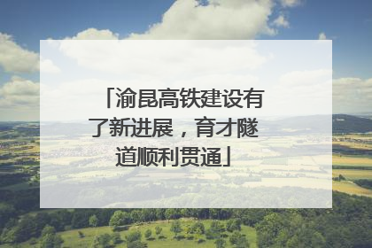 渝昆高铁建设有了新进展，育才隧道顺利贯通
