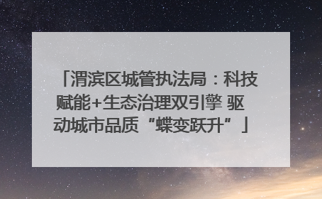 渭滨区城管执法局：科技赋能+生态治理双引擎 驱动城市品质“蝶变跃升”