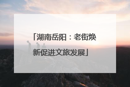 湖南岳阳：老街焕新促进文旅发展