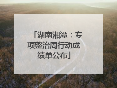 湖南湘潭：专项整治周行动成绩单公布