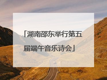 湖南邵东举行第五届端午音乐诗会