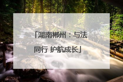 湖南郴州：与法同行 护航成长