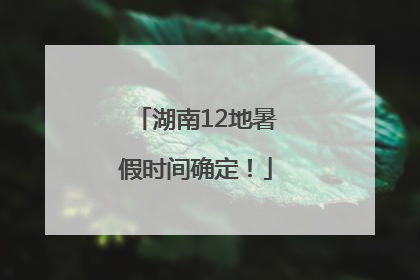 湖南12地暑假时间确定！