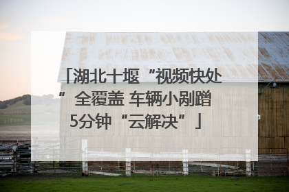 湖北十堰“视频快处”全覆盖 车辆小剐蹭5分钟“云解决”