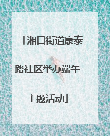 湘口街道康泰路社区举办端午主题活动