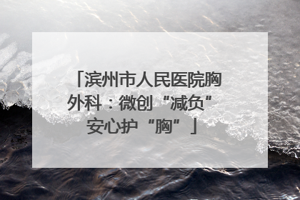 滨州市人民医院胸外科：微创“减负” 安心护“胸”