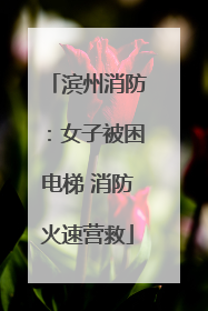滨州消防：女子被困电梯 消防火速营救