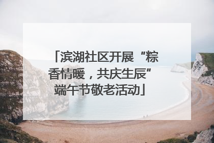 滨湖社区开展“粽香情暖，共庆生辰”端午节敬老活动