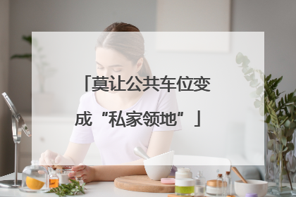 莫让公共车位变成“私家领地”