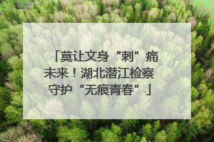 莫让文身“刺”痛未来！湖北潜江检察守护“无痕青春”