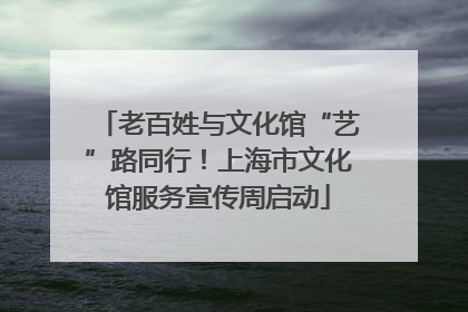 老百姓与文化馆“艺”路同行！上海市文化馆服务宣传周启动