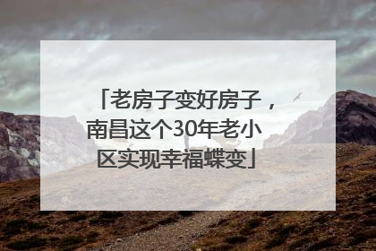 老房子变好房子，南昌这个30年老小区实现幸福蝶变