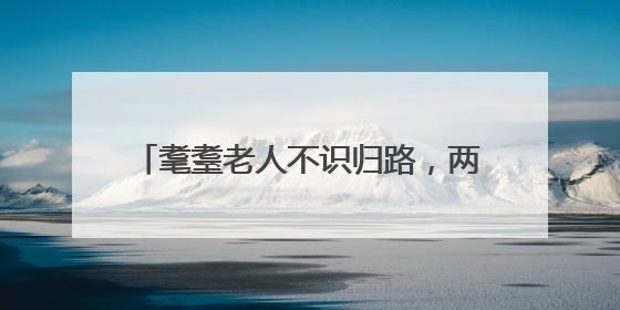 耄耋老人不识归路，两所联动寻人“导航”