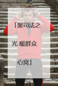 聚司法之光 暖群众心窝