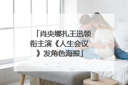 肖央娜扎王迅领衔主演《人生会议》发角色海报
