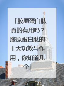 胶原蛋白肽真的有用吗？胶原蛋白肽的十大功效与作用，你知道几个